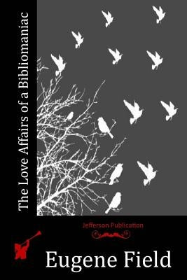 The Love Affairs of a Bibliomaniac by Field, Eugene