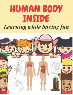Human body Inside. Learning while having fun.: Activity and workbook for children ages 4-8. Wonderful Gift for Boys and Girls. Coloring Book for Kids by Crayon, Pablo