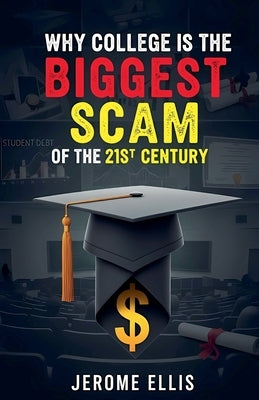 Why College is the Biggest Scam of the 21st Century by Ellis, Jerome