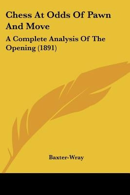 Chess At Odds Of Pawn And Move: A Complete Analysis Of The Opening (1891) by Baxter-Wray