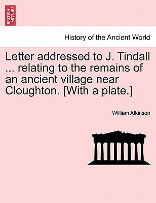 Letter Addressed to J. Tindall ... Relating to the Remains of an Ancient Village Near Cloughton. [with a Plate.] by Atkinson, William
