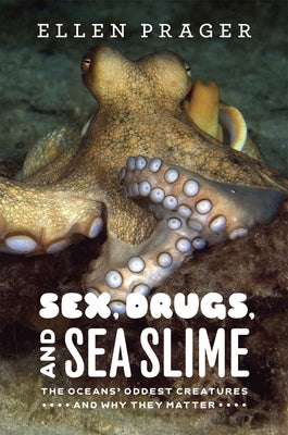 Sex, Drugs, and Sea Slime: The Oceans' Oddest Creatures and Why They Matter by Prager, Ellen
