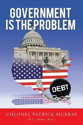 Government Is the Problem by Colonel Patrick Murray