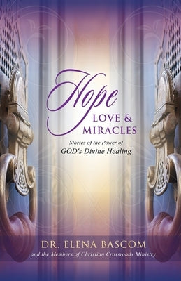 Hope, Love & Miracles: Stories of the Power of GOD's Divine Healing by Bascom, Elena