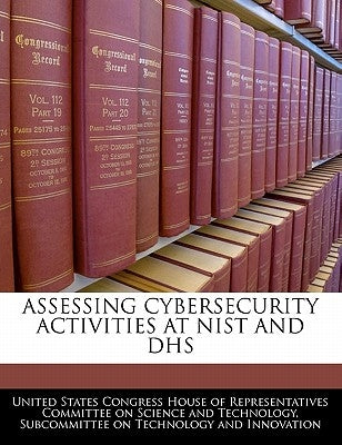 Assessing Cybersecurity Activities at Nist and Dhs by United States Congress House of Represen