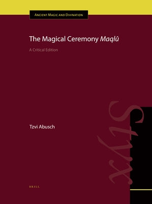 The Magical Ceremony Maqlû: A Critical Edition by Abusch