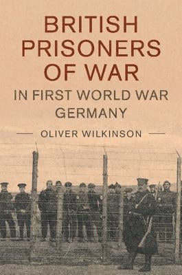 British Prisoners of War in First World War Germany by Wilkinson, Oliver