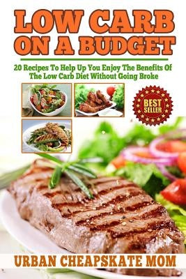 Low Carb On A Budget: 20 Recipes To Help Up You Enjoy The Benefits Of The Low Carb Diet Without Going Broke by Mom, Urban Cheapskate