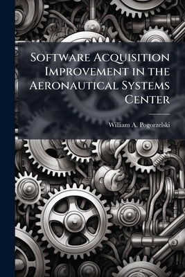 Software Acquisition Improvement in the Aeronautical Systems Center by Pogorzelski, William A.