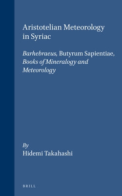 Aristotelian Meteorology in Syriac: Barhebraeus, Butyrum Sapientiae, Books of Mineralogy and Meteorology by Takahashi, Hidemi