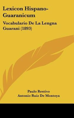 Lexicon Hispano-Guaranicum: Vocabulario De La Lengna Guarani (1893) by Restivo, Paulo