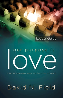 Our Purpose Is Love Leader Guide: The Wesleyan Way to Be the Church by Field, David N.