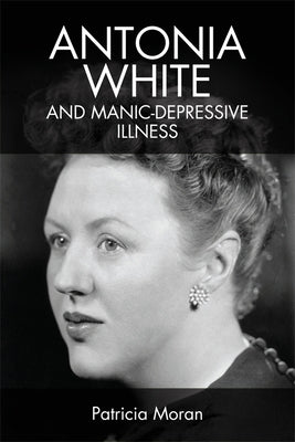 Antonia White and Manic-Depressive Illness by Moran, Patricia