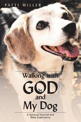Walking with God and My Dog: A Spiritual Journal and Bible Experience by Miller, Patti