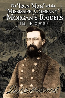 The Iron Man and the Mississippi Company of Morgan's Raiders by Power, Jim