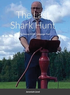 The Last Shark Hunt: On The Gonzo 2020 Campaign Trail by Liend, Jeremiah