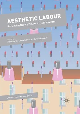 Aesthetic Labour: Rethinking Beauty Politics in Neoliberalism by Elias, Ana Sofia