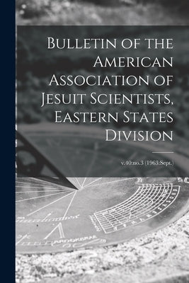 Bulletin of the American Association of Jesuit Scientists, Eastern States Division; v.40: no.3 (1963: Sept.) by Anonymous