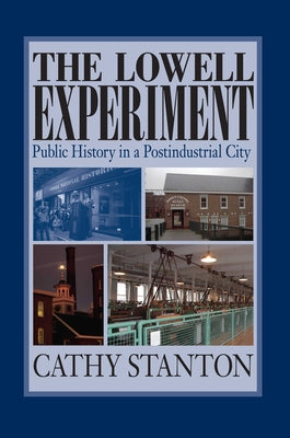 The Lowell Experiment: Public History in a Postindustrial City by Stanton, Cathy