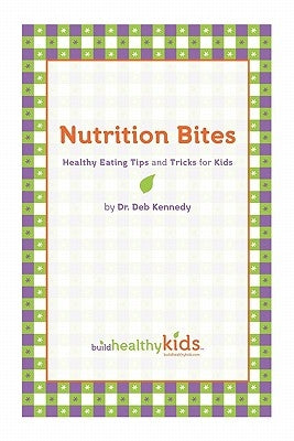 Nutrition Bites: Healthy Eating Tips and Tricks for Kids by Kennedy, Deb