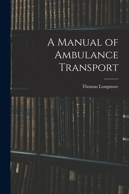 A Manual of Ambulance Transport by Longmore, Thomas