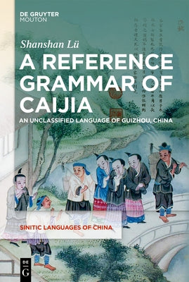 A Reference Grammar of Caijia: An Unclassified Language of Guizhou by Lü, Shanshan