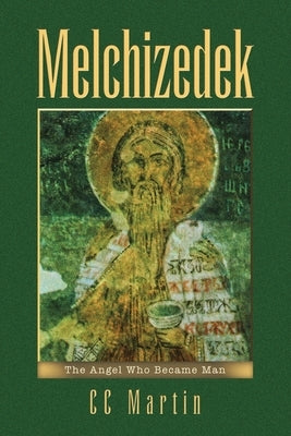 Melchizedek: The Angel Who Became Man by Martin, CC