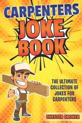 Carpenters Joke Book: Funny Carpenter Jokes, Puns and Stories by Croker, Chester