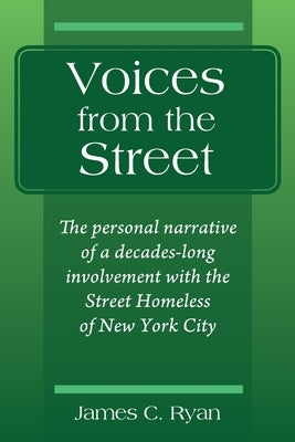 Voices from the Street: The personal narrative of a decades-long involvement with the Street Homeless of New York City by Ryan, James C.