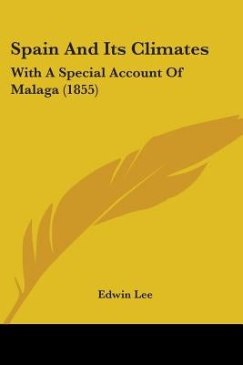 Spain And Its Climates: With A Special Account Of Malaga (1855) by Lee, Edwin