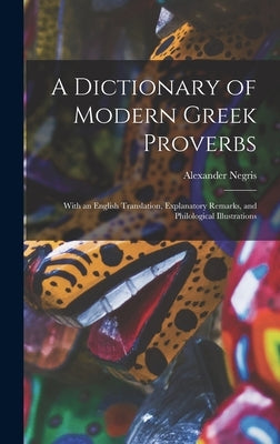 A Dictionary of Modern Greek Proverbs: With an English Translation, Explanatory Remarks, and Philological Illustrations by Negris, Alexander