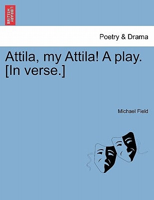 Attila, My Attila! a Play. [In Verse.] by Field, Michael
