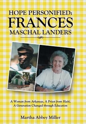 Hope Personified: Frances Maschal Landers: A Woman from Arkansas, A Priest from Haiti, A Generation Changed through Education by Miller, Martha Abbey