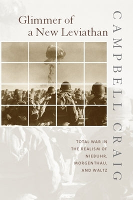 Glimmer of a New Leviathan: Total War in the Realism of Niebuhr, Morgenthau, and Waltz by Craig, Campbell