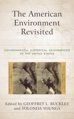 The American Environment Revisited: Environmental Historical Geographies of the United States by Buckley, Geoffrey L.