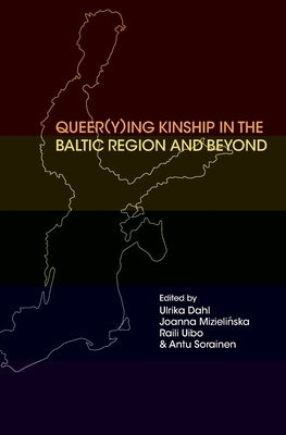 Queer(y)ing Kinship in the Baltic Region and Beyond by Dahl, Ulrika