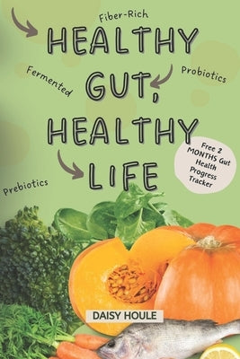 Healthy Gut, Healthy Life: A Simplified Guide with Simple Strategies to Improve Your Well-Being with Probiotics, Fiber-Rich Foods and, Easy Lifes by Houle, Daisy