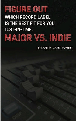 Figure Out Which Record Label Is the Best Fit for You Just-In-Time. Major vs. Indie by Vorise, Justin Jaye Gervon