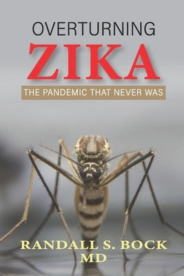 Overturning Zika: The Pandemic That Never Was by Bock, Randall