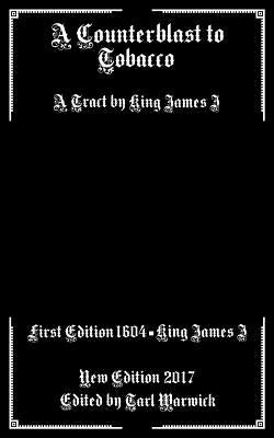A Counterblast to Tobacco: A Tract by King James I by Warwick, Tarl
