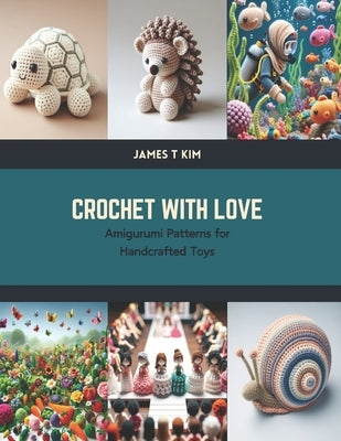 Crochet with Love: Amigurumi Patterns for Handcrafted Toys by Kim, James T.