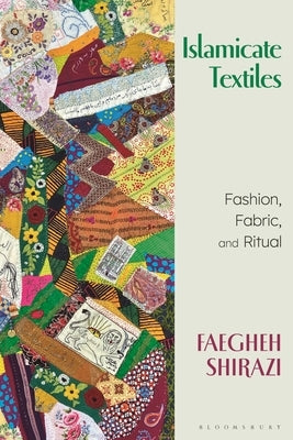 Islamicate Textiles: Fashion, Fabric, and Ritual by Shirazi, Faegheh