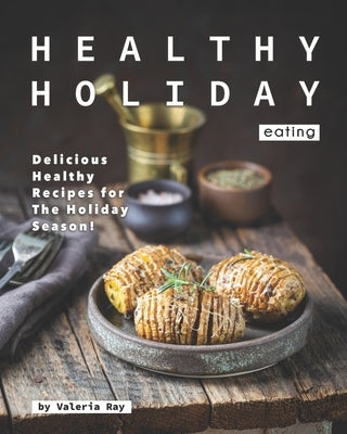 Healthy Holiday Eating: Delicious Healthy Recipes for The Holiday Season! by Ray, Valeria