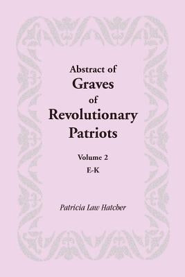 Abstract of Graves of Revolutionary Patriots: Volume 2, E-K by Hatcher, Patricia Law