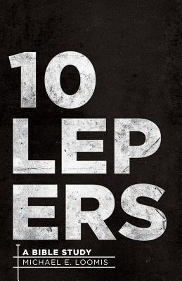 Ten Lepers: A Bible Study by Loomis, Michael E.