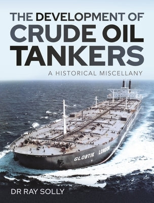 The Development of Crude Oil Tankers: A Historical Miscellany by Solly, Ray
