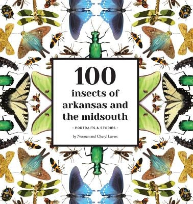 100 Insects of Arkansas and the Midsouth: Portraits & Stories by Lavers, Norman