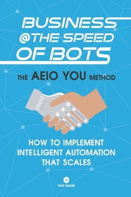 Business @ the Speed of Bots: Succeed at Automation In The New Digital Age by Kirkwood, Guy