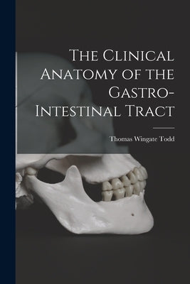 The Clinical Anatomy of the Gastro-intestinal Tract by Todd, Thomas Wingate 1885-