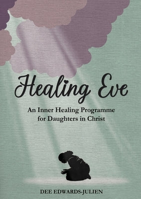 Healing Eve: An Inner Healing Programme for Daughters in Christ by Edwards-Julien, Dee